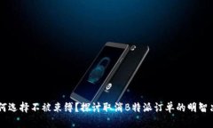 为何选择不被束缚？探讨取消B特派订单的明智决