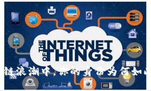 在区块链浪潮中，你的身份为何如此重要？