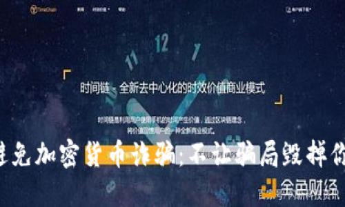 如何识别和避免加密货币诈骗：不让骗局毁掉你的投资之路！