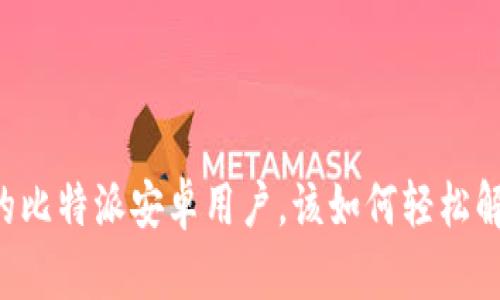 没有海外ID的比特派安卓用户，该如何轻松解决使用限制？