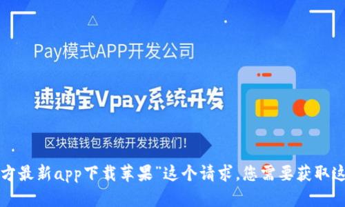 请您明确一下需要的具体信息或问题，以便我可以提供更有效的帮助。对于“b特派官方最新app下载苹果”这个请求，您需要获取这个应用的下载链接，使用方法，还是遇到了某些问题希望解决呢？期待您的补充信息！