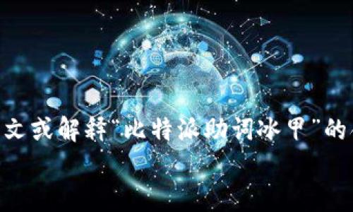 汇总内容  
对不起，您提供的内容似乎不完整或不明确。请您提供更多上下文或解释“比特派助词冰甲”的含义和相关信息，以便我能够为您提供更确切的答案或帮助。  
/汇总内容  