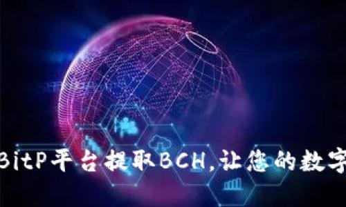 彻底破解：如何从BitP平台提取BCH，让您的数字货币资产更灵活！