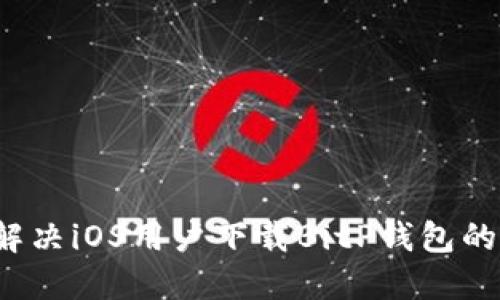 如何解决iOS用户下载BitP钱包的烦恼？