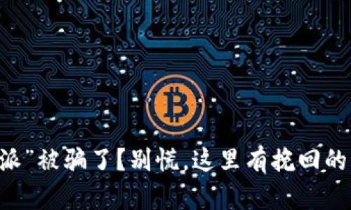 “B特派”被骗了？别慌，这里有挽回的绝招！