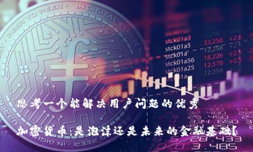 思考一个能解决用户问题的优秀

加密货币：是泡沫还是未来的金融基础？