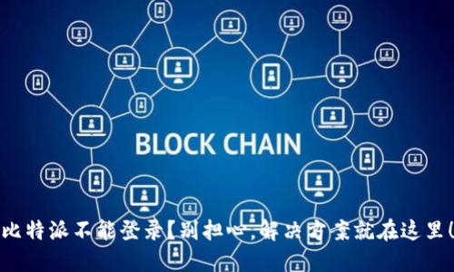 比特派不能登录？别担心，解决方案就在这里！