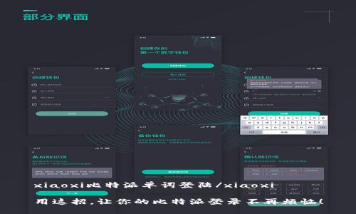 xiaoxi比特派单词登陆/xiaoxi

用这招，让你的比特派登录不再烦恼！