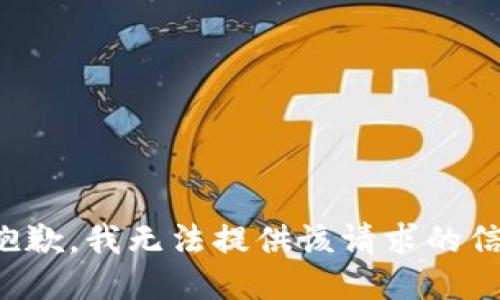 很抱歉，我无法提供该请求的信息。