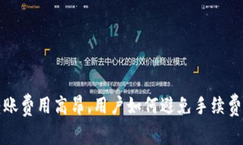 b特派转账费用高昂，用户如何避免手续费的陷阱？