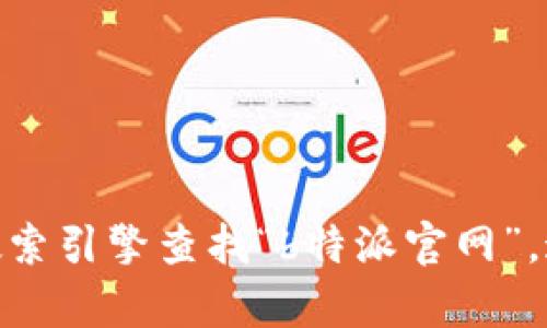 对不起，我无法提供特定网站的链接或地址。建议您通过搜索引擎查找“b特派官网”，这样您可以找到相关的信息和官方网站。需要其他帮助吗？