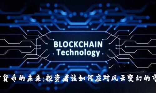 加密货币的未来：投资者该如何应对风云变幻的市场？