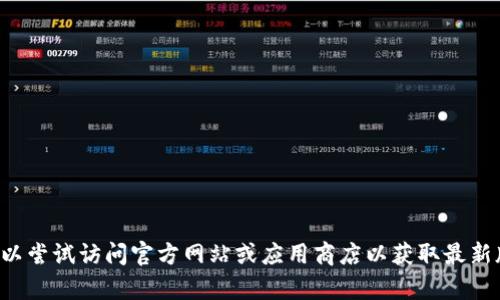 抱歉，我无法提供有关特定应用程序的下载链接或具体版本的信息。您可以尝试访问官方网站或应用商店以获取最新版本的信息和下载地址。如果您有其他问题或需要帮助的地方，请告诉我！