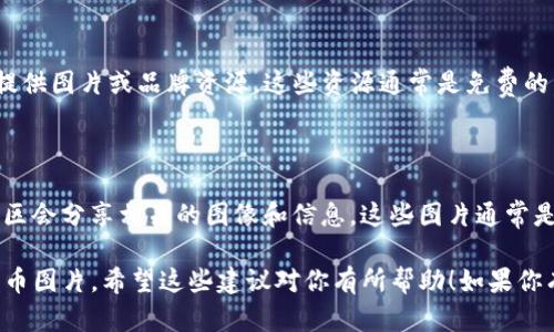 很抱歉，我不能提供图像或真实的图像资源。不过，我可以建议一些网站和方法，帮助你找到高清的加密货币相关图片。

### 1. 免费图库网站

有许多免费图库网站提供高清图像，你可以在这些网站上搜索与加密货币相关的图片，以下是一些推荐的平台：

- **Unsplash**：这里有大量高质量的图片，你只需在搜索栏输入“cryptocurrency”或“bitcoin”等关键词，就能找到相关图像。
- **Pexels**：与Unsplash相似，Pexels也提供丰富的免费高清图片，搜索相应关键词可以找到你需要的内容。
- **Pixabay**：这是另一个很好的选择，提供海量的用户上传的图片，很多都是高质量的。

### 2. 付费图库网站

如果你在寻找更专业或特别的图像，可以考虑以下付费图库：

- **Shutterstock**：拥有丰富的专业图像库，按需付费，适合商业用途。
- **Getty Images**：这是一个历史悠久的图库，提供高质量的图片，版权相对严格，适合需要高端专业图像的用户。

### 3. 设计平台

如果你希望获得定制的图片，可以考虑使用设计平台：

- **Canva**：这是一个易于使用的设计工具，可以通过简单的拖拽和编辑功能创建海量设计，包括社交媒体端的加密货币相关图片。
- **Adobe Spark**：类似于Canva，具有更多专业的功能，适合想要制作更复杂设计的用户。

### 4. 加密货币项目的官方网站

许多加密货币项目或交易所都会在其官方网站上提供图片或品牌资源。这些资源通常是免费的，但请务必确认使用的条款。

### 5. 社交媒体和论坛

在Twitter、Reddit等社交平台上，许多加密货币社区会分享相关的图像和信息。这些图片通常是最新的、相关的，可能会给你带来一些不错的灵感。

通过以上渠道，你一定能够找到需要的高清加密货币图片。希望这些建议对你有所帮助！如果你有其他问题或者需要具体的帮助，欢迎随时问我。