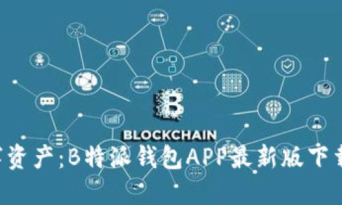 解锁你的数字资产：B特派钱包APP最新版下载安装全攻略！