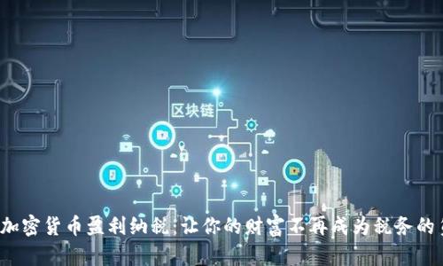 探索加密货币盈利纳税：让你的财富不再成为税务的负担！