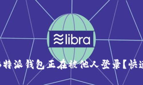 警惕！你的B特派钱包正在被他人登录？快速应对指南！
