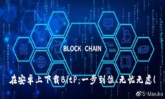 在安卓上下载BitP：一步到位、无忧无虑！