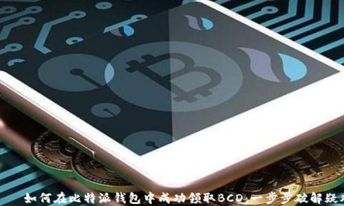 
    如何在比特派钱包中成功领取BCD：一步步破解疑难