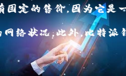 比特派钱包（Bitpie Wallet）是一种数字货币钱包，主要用于存储和管理各种加密货币，比如比特币、以太坊等。关于比特派钱包的价格，通常来说，它本身并没有固定的售价，因为它是一款免费的软件产品。用户可以在智能手机或计算机上下载并安装比特派钱包，使用数字货币的存储和交易功能。

尽管比特派钱包的基本功能是免费的，但某些操作可能会涉及到交易费用，比如进行数字货币的转账时，用户可能需要支付一定的网络手续费，这取决于当时的网络状况。此外，比特派钱包可能会提供某些增值服务或功能，这些可能会产生额外的费用。因此，用户在使用比特派钱包时需要仔细阅读相关条款和说明，了解可能的费用和收费标准。

如果你需要获取有关比特派钱包的最新信息，建议访问官方网页或相关的社区论坛，以确保获取的信息是最新且准确的。