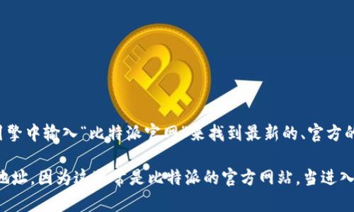 对于获取比特派（Bitpie）或任何其他加密货币相关服务的官方网址，建议你直接在可信的搜索引擎中输入“比特派官网”来找到最新的、官方的信息和链接。此外，确保从官方网站下载任何应用程序，以避免潜在的网络钓鱼或虚假网站风险。

由于我无法直接访问外部网站，无法提供确切的链接。但确保你访问的是以“bitpie.com”结尾的地址，因为这通常是比特派的官方网站。当进入网站时，可以确保找到了正确的信息，建议查看页面的安全性（如HTTPS）以及合法性说明。