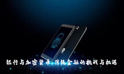 银行与加密货币：传统金融的挑战与机遇