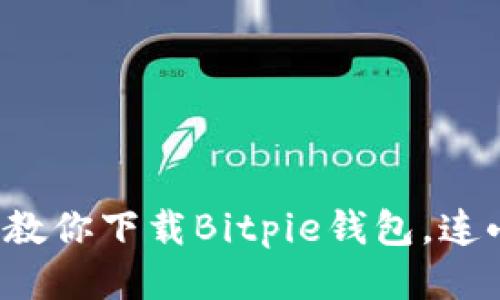 不再犹豫！一步步教你下载Bitpie钱包，连小白也能轻松上手