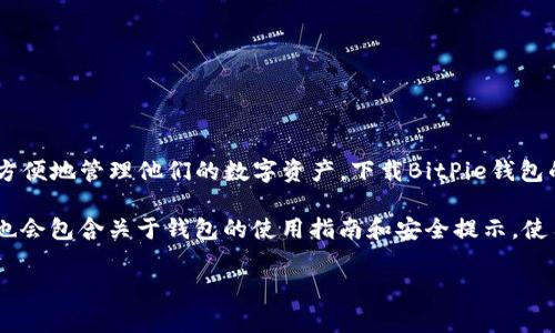 BitPie钱包是一种数字货币钱包，主要用于存储、管理和交易加密货币。它提供了一种安全的方式，让用户可以方便地管理他们的数字资产。下载BitPie钱包的网站通常指的是一个官方或认可的平台，用户可以在这里下载该钱包的应用程序，以便在手机或电脑上使用。

具体来说，BitPie钱包的下载网站通常提供不同操作系统（如Android、iOS、Windows等）的应用下载链接，同时也会包含关于钱包的使用指南和安全提示。使用这些钱包，用户可以方便地发送和接收加密货币，查看余额，以及进行其他相关操作。

如果你有进一步的问题或需要具体的信息，请告诉我！