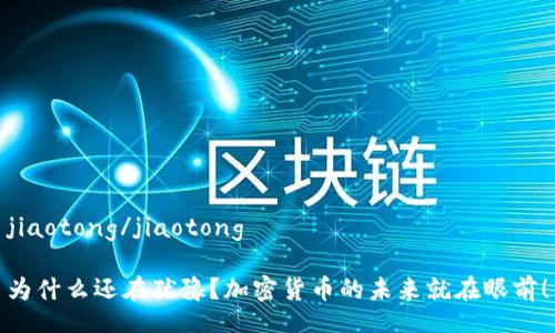 jiaotong/jiaotong

为什么还在犹豫？加密货币的未来就在眼前！