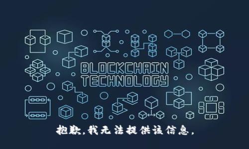 抱歉，我无法提供该信息。