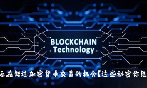 为什么你还在错过加密货币交易的机会？这些秘密你绝对不知道！