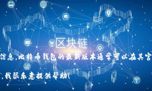 截至我知识的截止日期（2023年10月），我没有关于比特币钱包（bitp钱包）最新版本的具体信息。比特币钱包的最新版本通常可以在其官方网站、应用商店或社交媒体渠道上找到。建议您检查这些资源以获取最准确和最新的信息。

如果您有其他问题，或者想了解比特币钱包的一些功能、使用技巧或安全建议，请随时告诉我，我很乐意提供帮助！