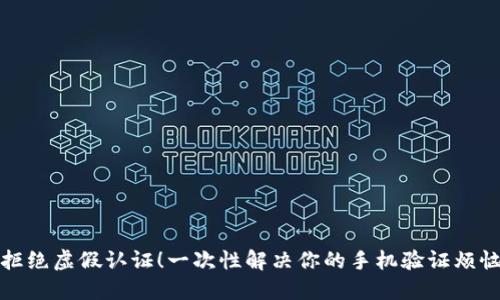 拒绝虚假认证！一次性解决你的手机验证烦恼