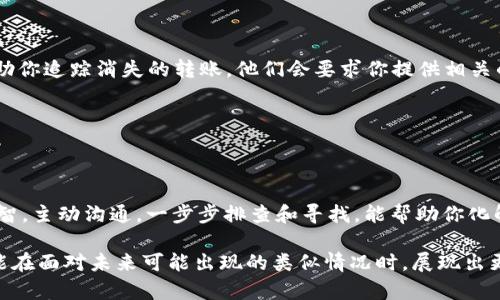 特派找不到转账记录？快来探索这5个秘密解决方案！

转账, 找不到, 解决方案/guanjianci

引言：转账记录的神秘失踪

曾几何时，我们与朋友、家人或商务伙伴的金钱往来是那么简单和直接，只需轻轻一点，转账便完成。然而，有时这种看似简单的事却可能因为某些原因，让我们陷入了一场“转账记录失踪”的难题中。你是否曾遇到过这样的烦恼？在进行转账时，钱款顺利划走，却在对方账户中消失得无影无踪，或是自己根本无法找到转账记录，这种情况让人无奈又焦虑。

其实，不必过于担心，这种情况并非罕见，且有多种解决方法可以帮助你找回那些不翼而飞的转账记录。今天，我们将一起探讨这个困扰许多用户的问题，揭示背后隐藏的鲜为人知的解决方案，帮助你更快地走出烦恼，掌握金钱往来的主动权。

一、理解转账记录的背后：技术与流程

在深入探讨解决方案之前，我们首先需要理解转账记录何以出现问题。转账通常涉及多个环节，从用户发送指令到银行核对再到资金划拨，这一系列过程都依赖于现代电子支付系统的高效运作。但在繁忙的金融网络中，偶尔会出现一些小故障，例如网络延迟、数据同步失误或系统升级等，都会造成转账记录暂时失踪。

此外，一些用户在进行转账时可能没有仔细核对账号信息，转账到错误的账户，虽然资金处理完成，但你却无从得知这笔交易。因此，了解转账的背后流程，不仅有助于你解决问题，也会提升你今后的使用体验。

二、及时确认对方到账与否

当你发现转账记录不见了，首先要做的并不是慌张，而是与接收方进行沟通。许多时候，虽然系统的提示让你认为钱款未到账，但实际上对方可能已经收到了。通过简单直接的交流，可以迅速确认资金的流动状态。这不仅能帮助你消除不必要的担忧，也为后来可能的查账工作节省了时间。

同时，如果对方表示未收到钱款，也应当保持冷静，双方可以通过查看各自的银行记录来查找线索。这种通力协作的方式，往往能够更有效地解决问题。

三、检查支付平台或银行的状态

如果确认了对方没有收到款项，接下来要检查你使用的支付平台或银行是否存在问题。因为在高峰期或系统更新时，可能会出现支付系统临时故障，导致转账记录无法显示。你可以前往支付平台或者银行的官方网站，查看是否有技术故障的公告，或拨打客服热线咨询相关情况。

切记，在在线查询时，务必使用官方渠道，以免上当受骗。在确认系统正常之后，你可以继续尝试重新查找转账记录，或者申请相关的交易凭证。

四、重启和更新应用程序

有时候，技术问题的根源可能在于你的个人设备或应用程序。通知未更新、缓存积累或软件故障，都可能导致你无法正常查看转账记录。因此，重启你的手机或电脑，或者更新相关的应用程序，可能会帮助解决问题。

在进行这些操作时，也可以清空缓存数据，给应用一个“更新”的机会。尝试过后，再次登录查看转账记录，若是系统恢复正常，你就可以安心了。

五、联系银行客服进行详细查询

如果你经过以上步骤仍未能找到转账记录，最后的选择便是直接联系你的银行或支付平台的客服。高级的支持团队通常会有一系列工具和资源，能够帮助你追踪消失的转账。他们会要求你提供相关的交易信息，包括转账时间、金额及可能的交易编号，以便他们更高效地进行查询。

当你联系客服时，可以提前准备好信息，帮助提高沟通效率。此外，不要忘记保持耐心，因在高峰时段，客服的回复可能会受到影响。

总结：金钱往来的新认知

在这个数字化迅速发展的时代，虽然转账变得更为方便，但在享受便利的同时，也不可避免地会面临一些小挑战。比如，当转账记录消失时，保持冷静与理智，主动沟通，一步步排查和寻找，能帮助你化解这个问题。

无论是通过与对方确认、检查银行状态还是联系专业客服，勇于面对问题才是解决之道。运用本文分享的这些经验，不仅可以让你快速找到转账记录，还能在面对未来可能出现的类似情况时，展现出更为成熟的应对能力。希望这些小贴士能帮助你在未来的金钱交流中顺利无忧，尽情享受便利的同时，增强自己的金融素养！