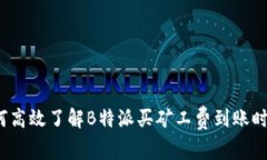 如何高效了解B特派买矿工费到账时间？