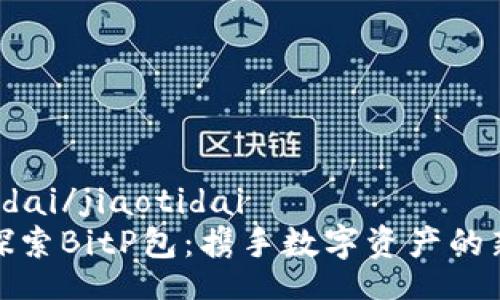 jiaotidai/jiaotidai
深入探索BitP包：携手数字资产的新视野