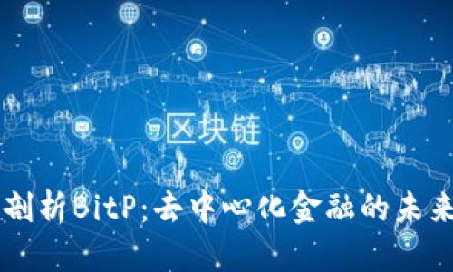 深入剖析BitP：去中心化金融的未来平台