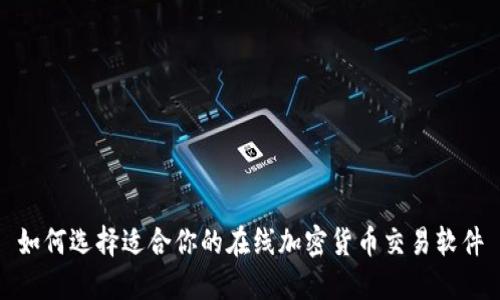 如何选择适合你的在线加密货币交易软件