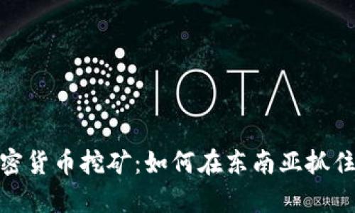 探索越南的加密货币挖矿：如何在东南亚抓住数字财富机会