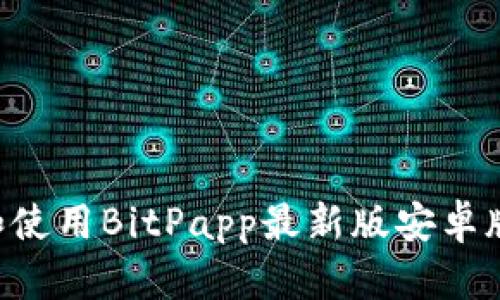 如何下载和使用BitPapp最新版安卓版：全面指南
