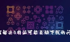 如何解决B特派可能自动下线的问题？