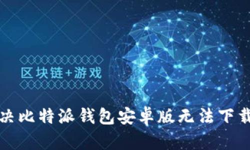 如何解决比特派钱包安卓版无法下载的问题