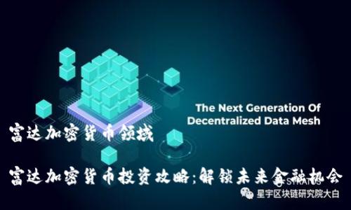 富达加密货币领域

富达加密货币投资攻略：解锁未来金融机会