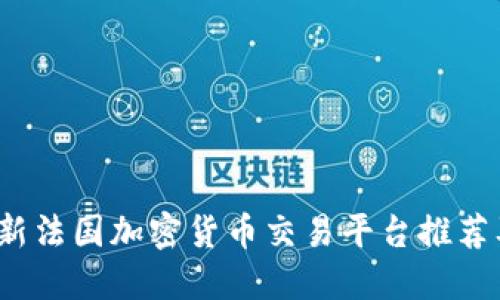 2023年最新法国加密货币交易平台推荐及使用指南