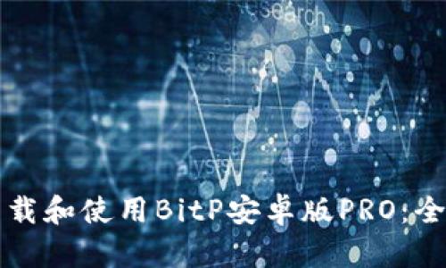 如何下载和使用BitP安卓版PRO：全面指南