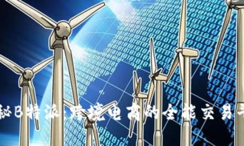 揭秘B特派：跨境电商的全能交易平台