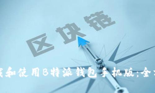 如何下载和使用B特派钱包手机版：全方位指南