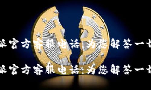 比特派官方客服电话：为您解答一切疑问

比特派官方客服电话：为您解答一切疑问