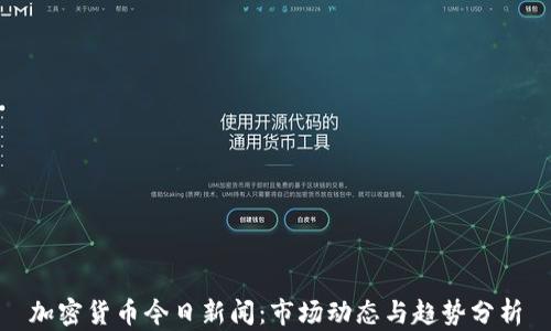 
加密货币今日新闻：市场动态与趋势分析
