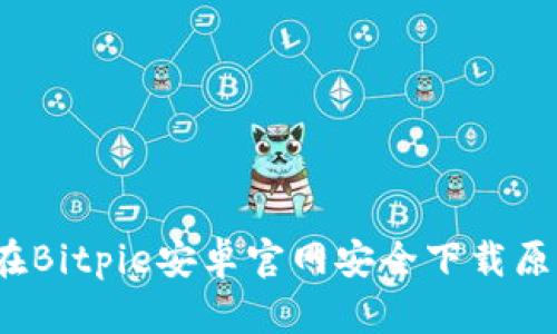 如何在Bitpie安卓官网安全下载原孑币？